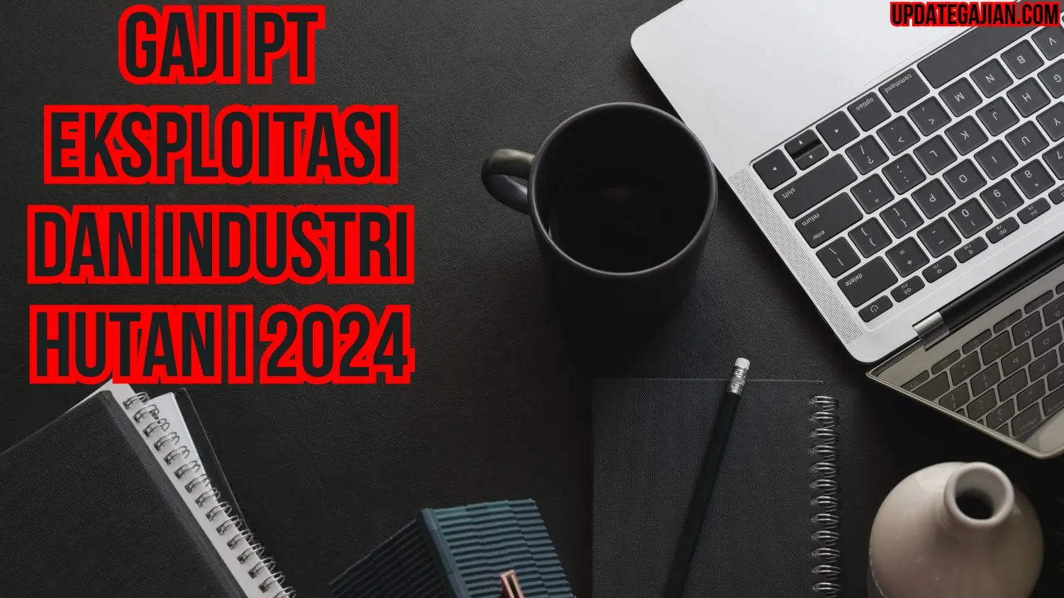 Gaji PT Eksploitasi Dan Industri Hutan I 2024