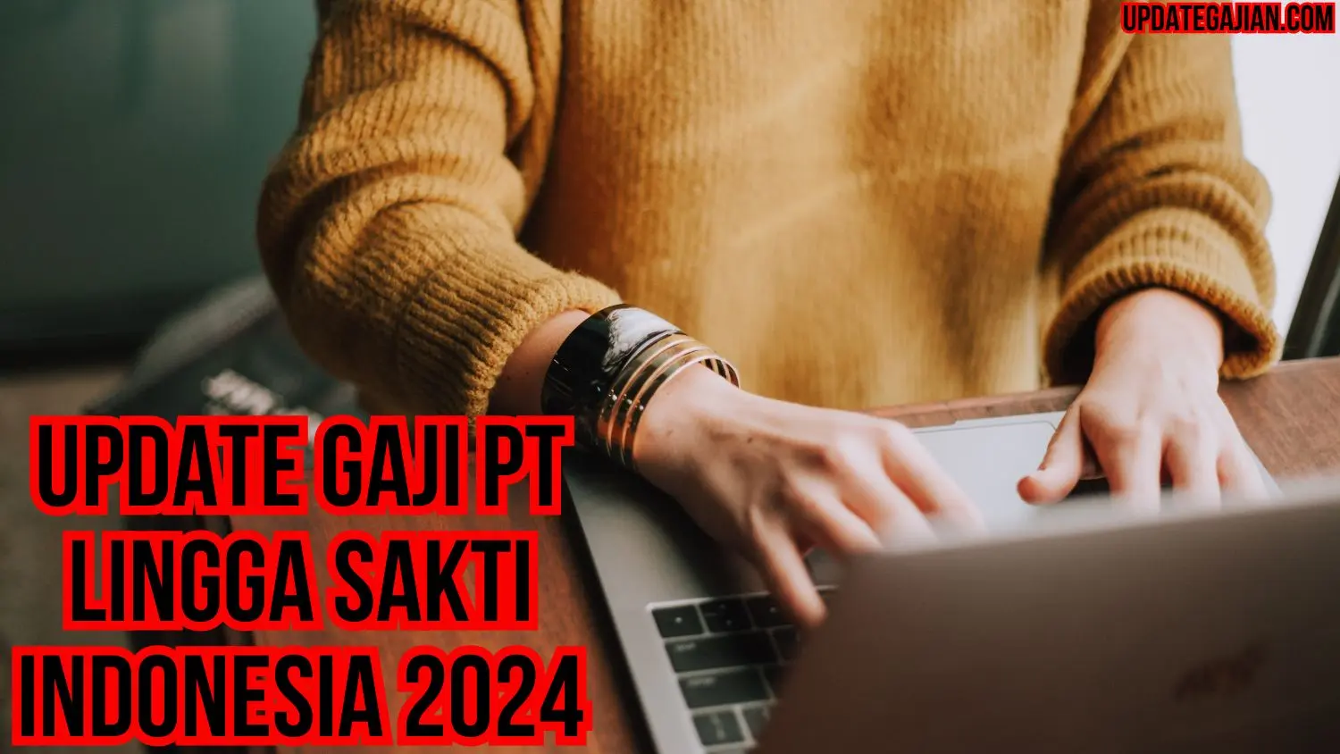 Update Gaji Pt Lingga Sakti Indonesia 2024