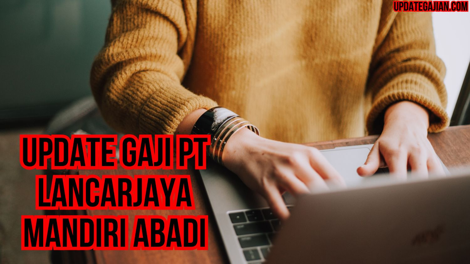 Update Gaji PT Lancarjaya Mandiri Abadi