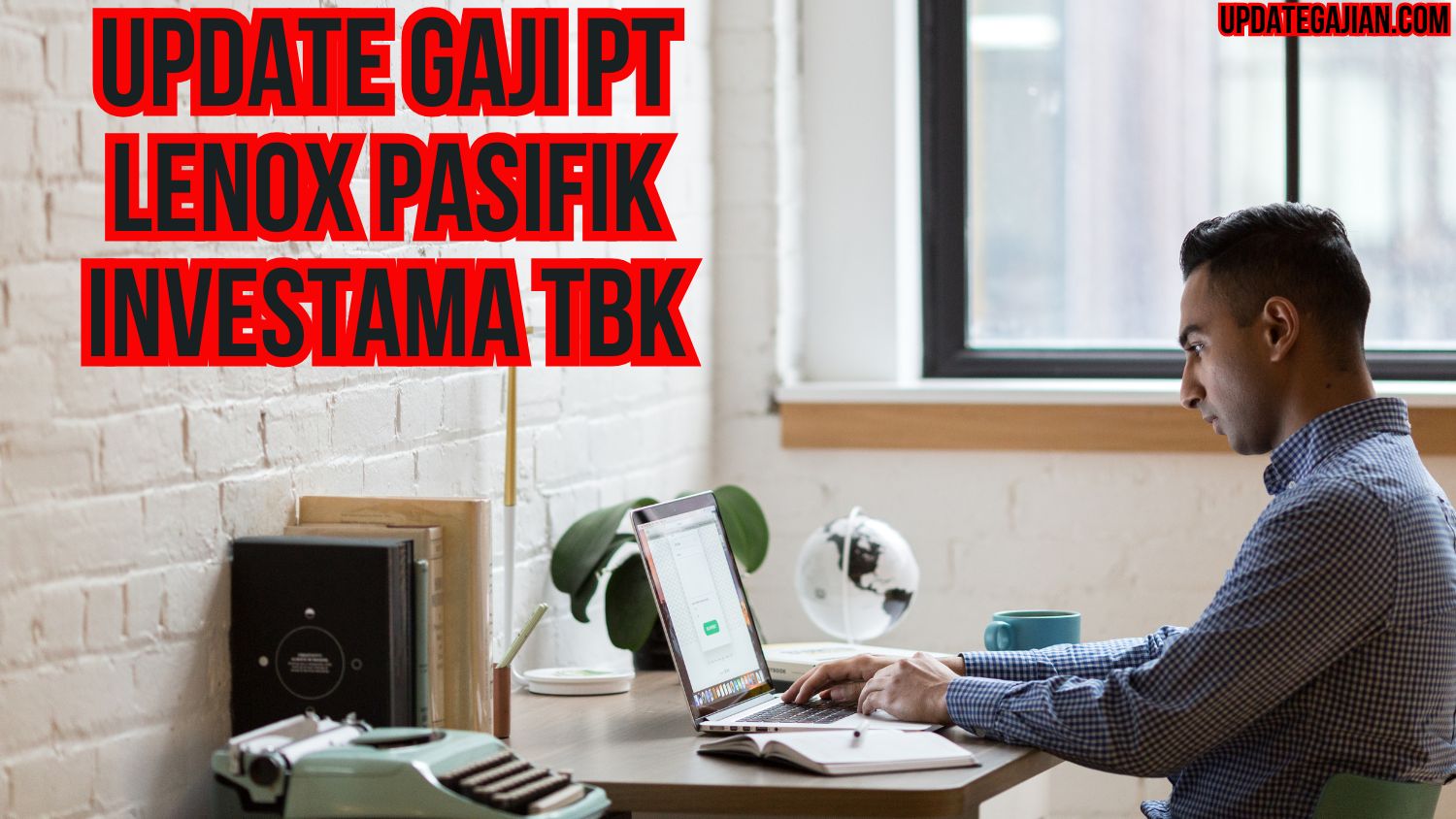 Update Gaji PT Lenox Pasifik Investama Tbk